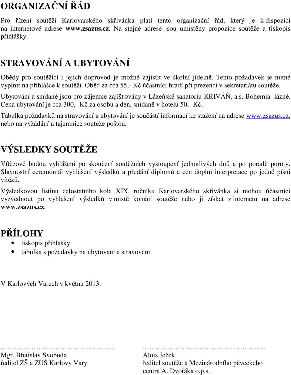 Tento požadavek je nutné vyplnit na přihlášce k soutěži. Oběd za cca 55,- Kč účastníci hradí při prezenci v sekretariátu soutěže.