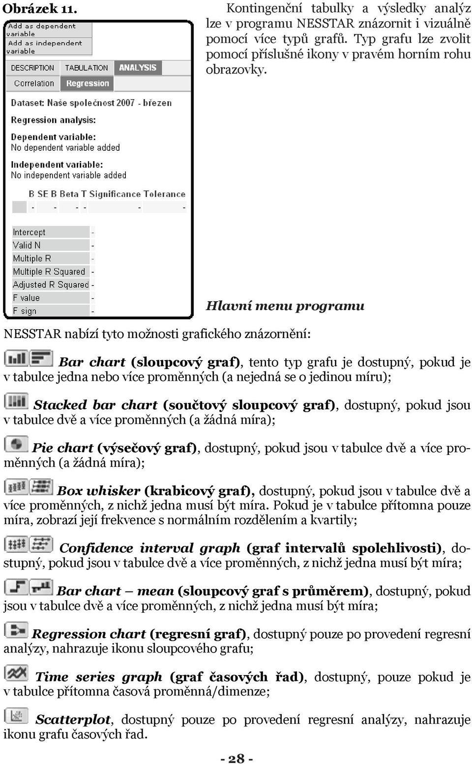 míru); Stacked bar chart (sou tový sloupcový graf), dostupný, pokud jsou v tabulce dv a více prom nných (a ádná míra); Pie chart (výse ový graf), dostupný, pokud jsou v tabulce dv a více prom nných