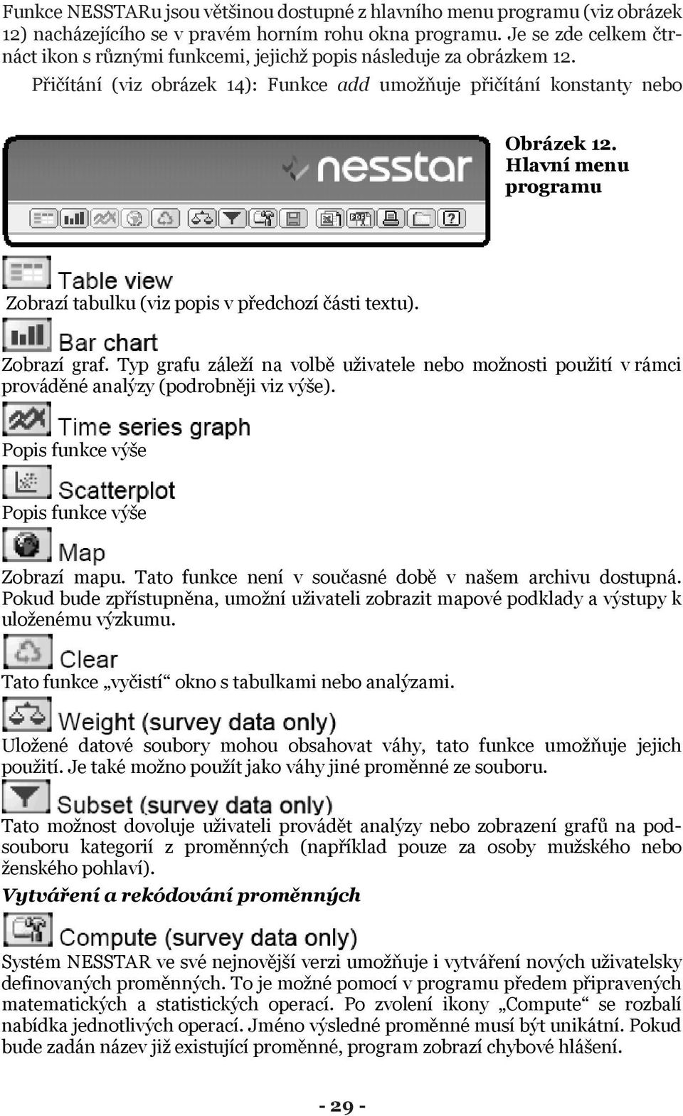 Hlavní menu programu Zobrazí tabulku (viz popis v p edchozí ásti textu). Zobrazí graf. Typ grafu záleí na volb uivatele nebo monosti pouití v rámci provád né analýzy (podrobn ji viz výe).