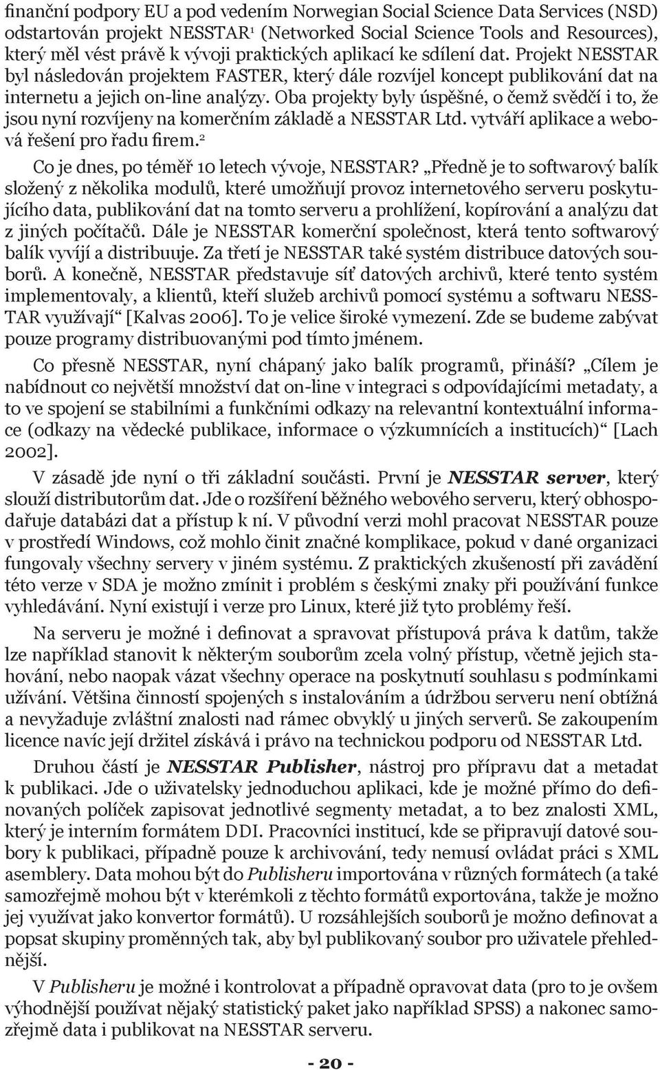 Oba projekty byly úspěšné, o čemž svědčí i to, že jsou nyní rozvíjeny na komerčním základě a NESSTAR Ltd. vytváří aplikace a webová řešení pro řadu firem.