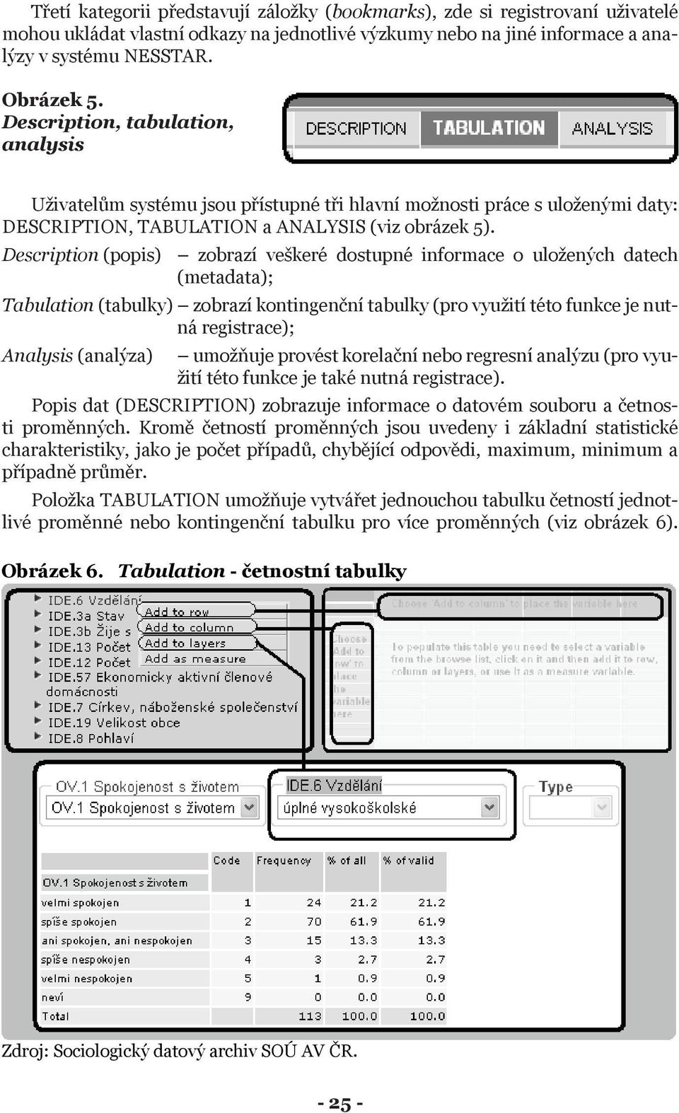 Description (popis) zobrazí veškeré dostupné informace o uložených datech (metadata); Tabulation (tabulky) zobrazí kontingenční tabulky (pro využití této funkce je nutná registrace); Analysis