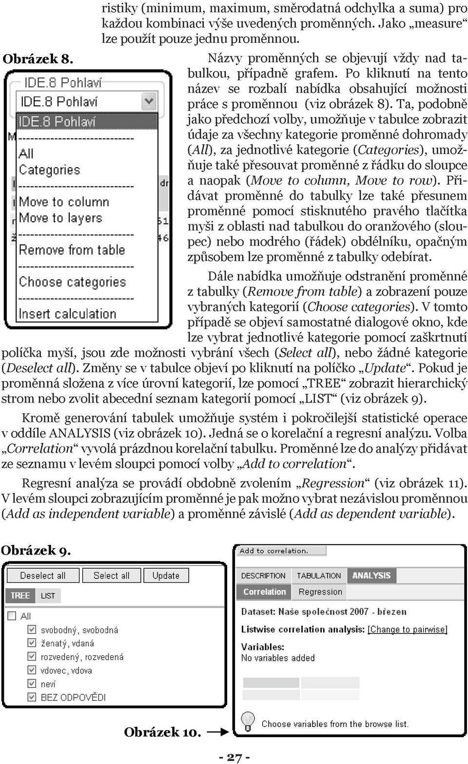 Ta, podobně jako předchozí volby, umožňuje v tabulce zobrazit údaje za všechny kategorie proměnné dohromady (All), za jednotlivé kategorie (Categories), umožňuje také přesouvat proměnné z řádku do
