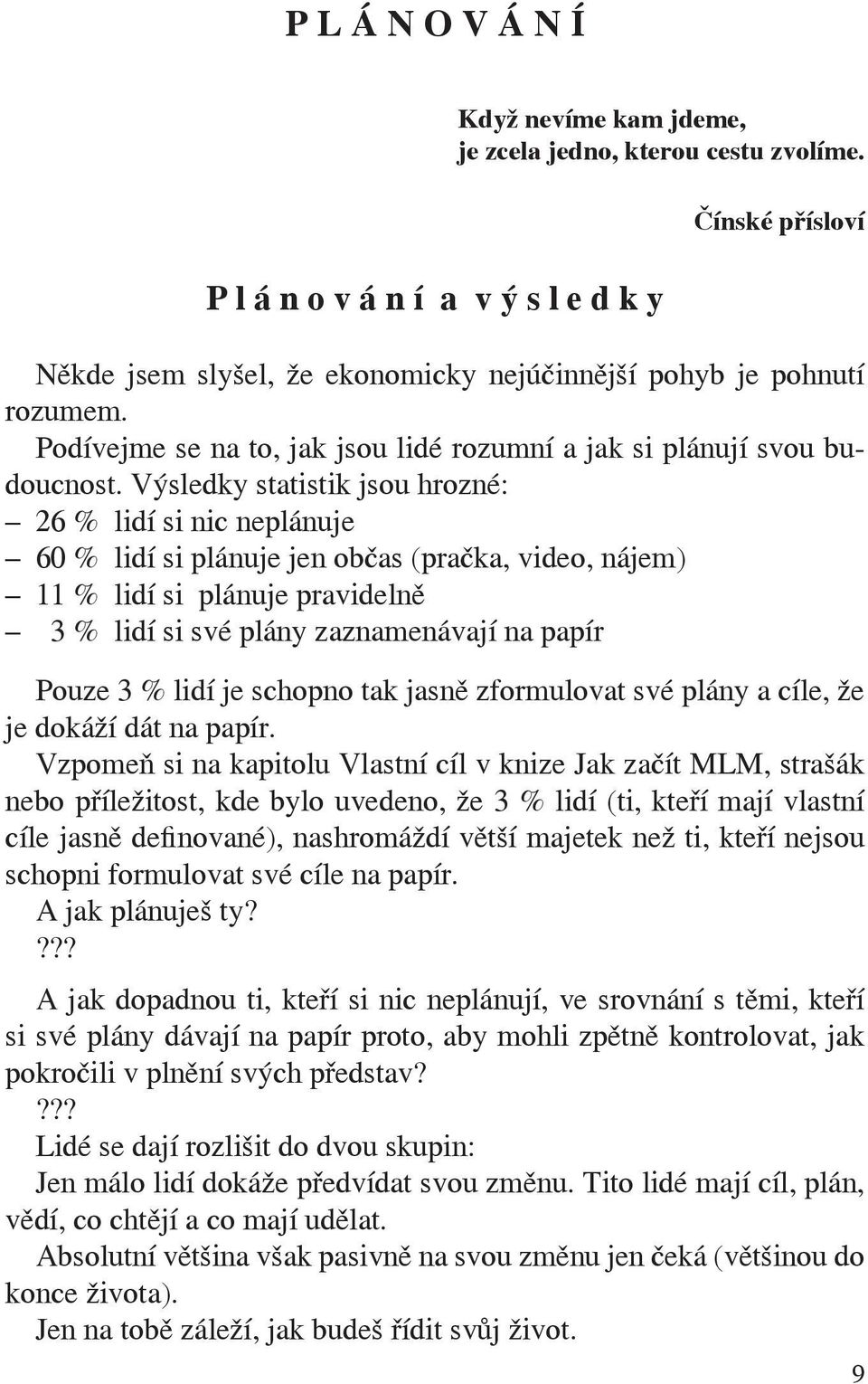 Výsledky statistik jsou hrozné: 26 % lidí si nic neplánuje 60 % lidí si plánuje jen občas (pračka, video, nájem) 11 % lidí si plánuje pravidelně 3 % lidí si své plány zaznamenávají na papír Pouze 3 %