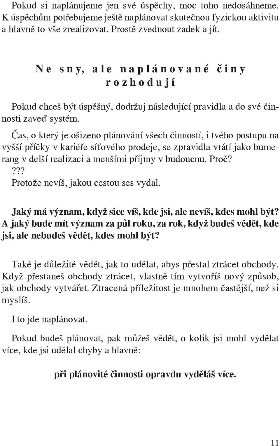 Čas, o který je ošizeno plánování všech činností, i tvého postupu na vyšší příčky v kariéře síťového prodeje, se zpravidla vrátí jako bumerang v delší realizaci a menšími příjmy v budoucnu. Proč?