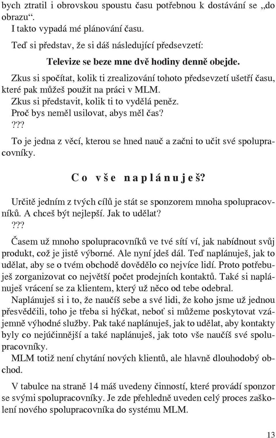 Zkus si spočítat, kolik ti zrealizování tohoto předsevzetí ušetří času, které pak můžeš použit na práci v MLM. Zkus si představit, kolik ti to vydělá peněz. Proč bys neměl usilovat, abys měl čas?