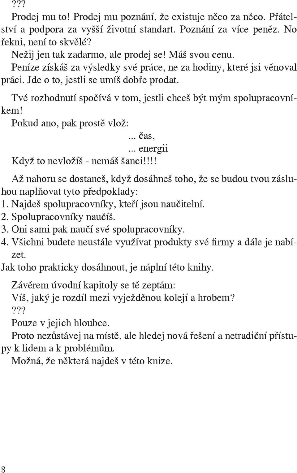 Pokud ano, pak prostě vlož:... čas,... energii Když to nevložíš - nemáš šanci!!!! Až nahoru se dostaneš, když dosáhneš toho, že se budou tvou zásluhou naplňovat tyto předpoklady: 1.