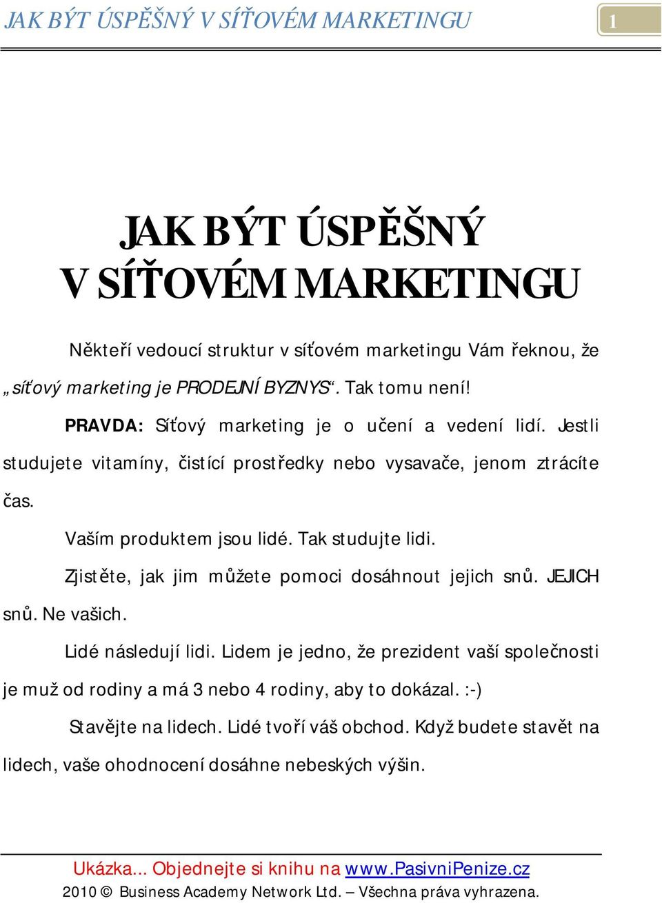 Vaším produktem jsou lidé. Tak studujte lidi. Zjistěte, jak jim můžete pomoci dosáhnout jejich snů. JEJICH snů. Ne vašich. Lidé následují lidi.