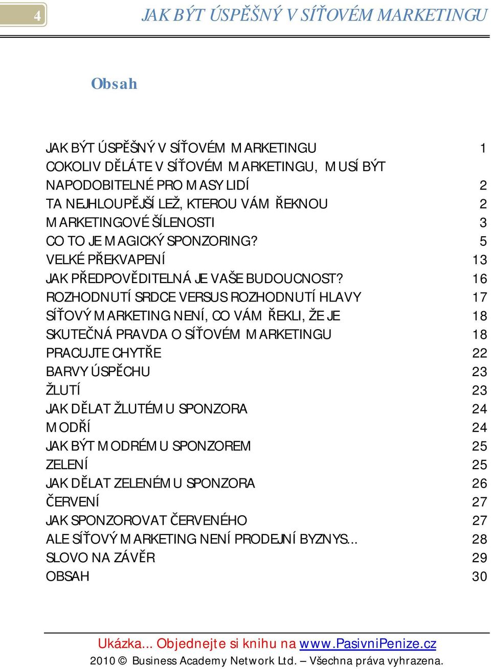 16 ROZHODNUTÍ SRDCE VERSUS ROZHODNUTÍ HLAVY 17 SÍŤOVÝ MARKETING NENÍ, CO VÁM ŘEKLI, ŽE JE 18 SKUTEČNÁ PRAVDA O SÍŤOVÉM MARKETINGU 18 PRACUJTE CHYTŘE 22 BARVY ÚSPĚCHU 23 ŽLUTÍ 23