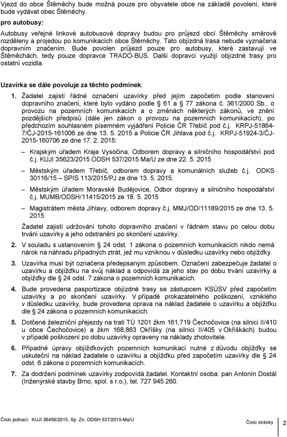 Tato objízdná trasa nebude vyznačena dopravním značením. Bude povolen průjezd pouze pro autobusy, které zastavují ve Štěměchách, tedy pouze dopravce TRADO-BUS.