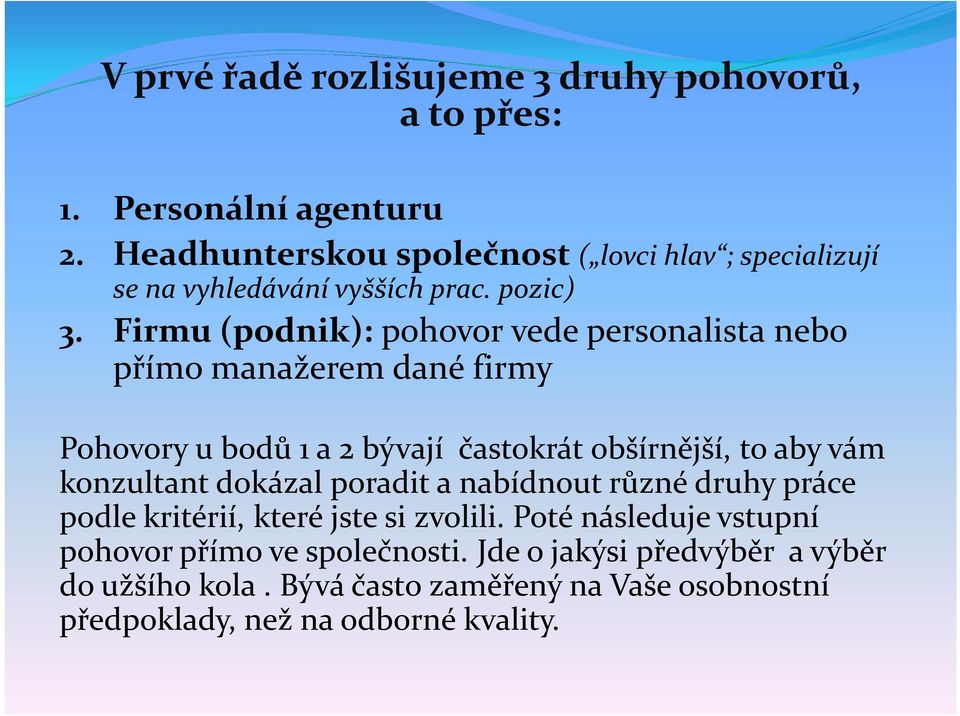 Firmu (podnik): pohovor vede personalista nebo přímo manažerem dané firmy Pohovory u bodů 1 a 2 bývají častokrát obšírnější, to aby vám