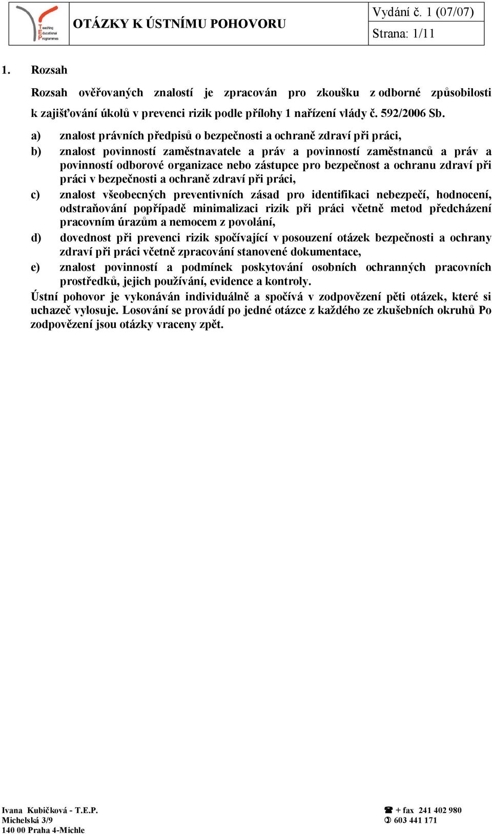 bezpečnost a ochranu zdraví při práci v bezpečnosti a ochraně zdraví při práci, c) znalost všeobecných preventivních zásad pro identifikaci nebezpečí, hodnocení, odstraňování popřípadě minimalizaci