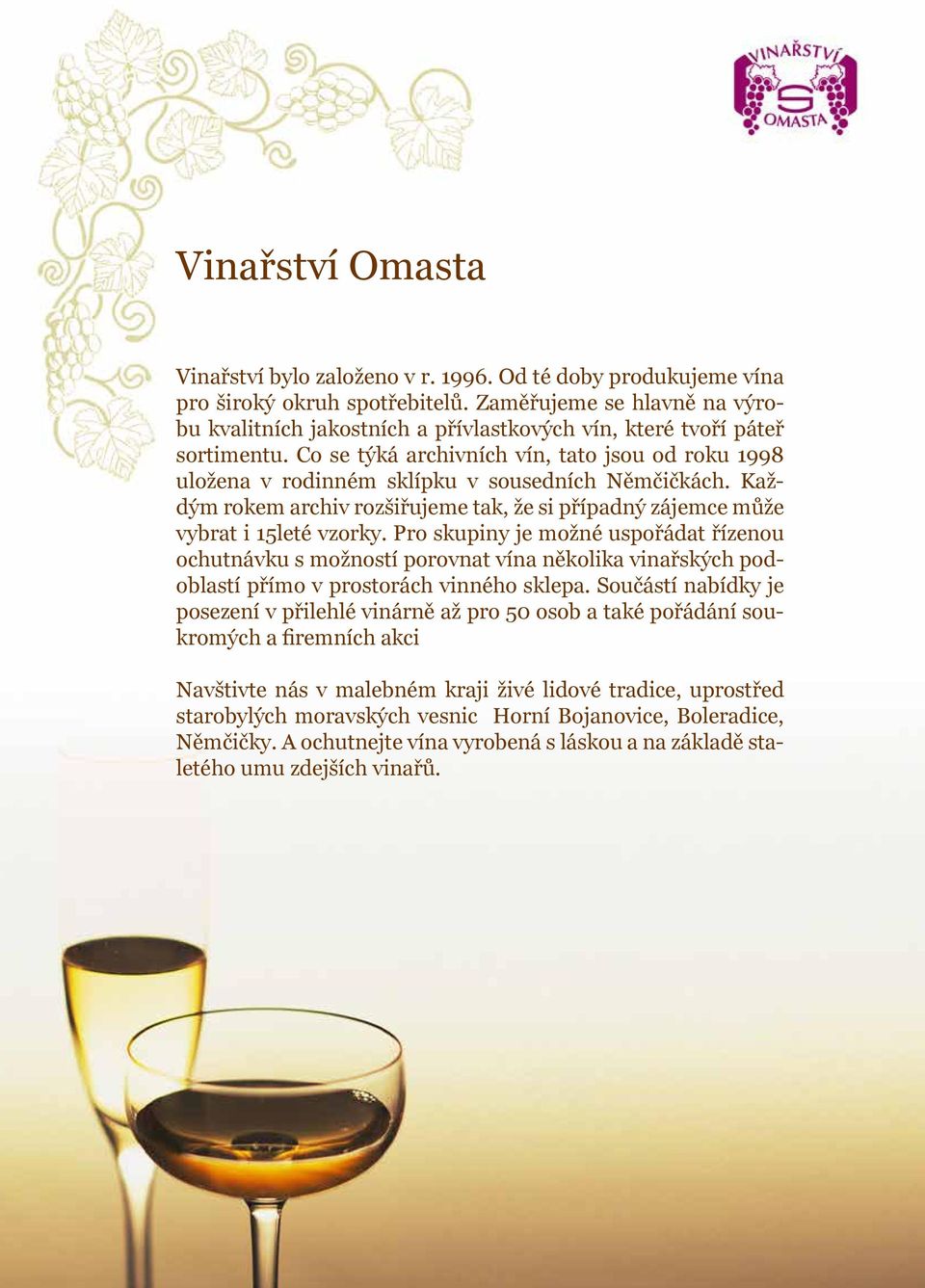 Co se týká archivních vín, tato jsou od roku 1998 uložena v rodinném sklípku v sousedních Němčičkách. Každým rokem archiv rozšiřujeme tak, že si případný zájemce může vybrat i 15leté vzorky.