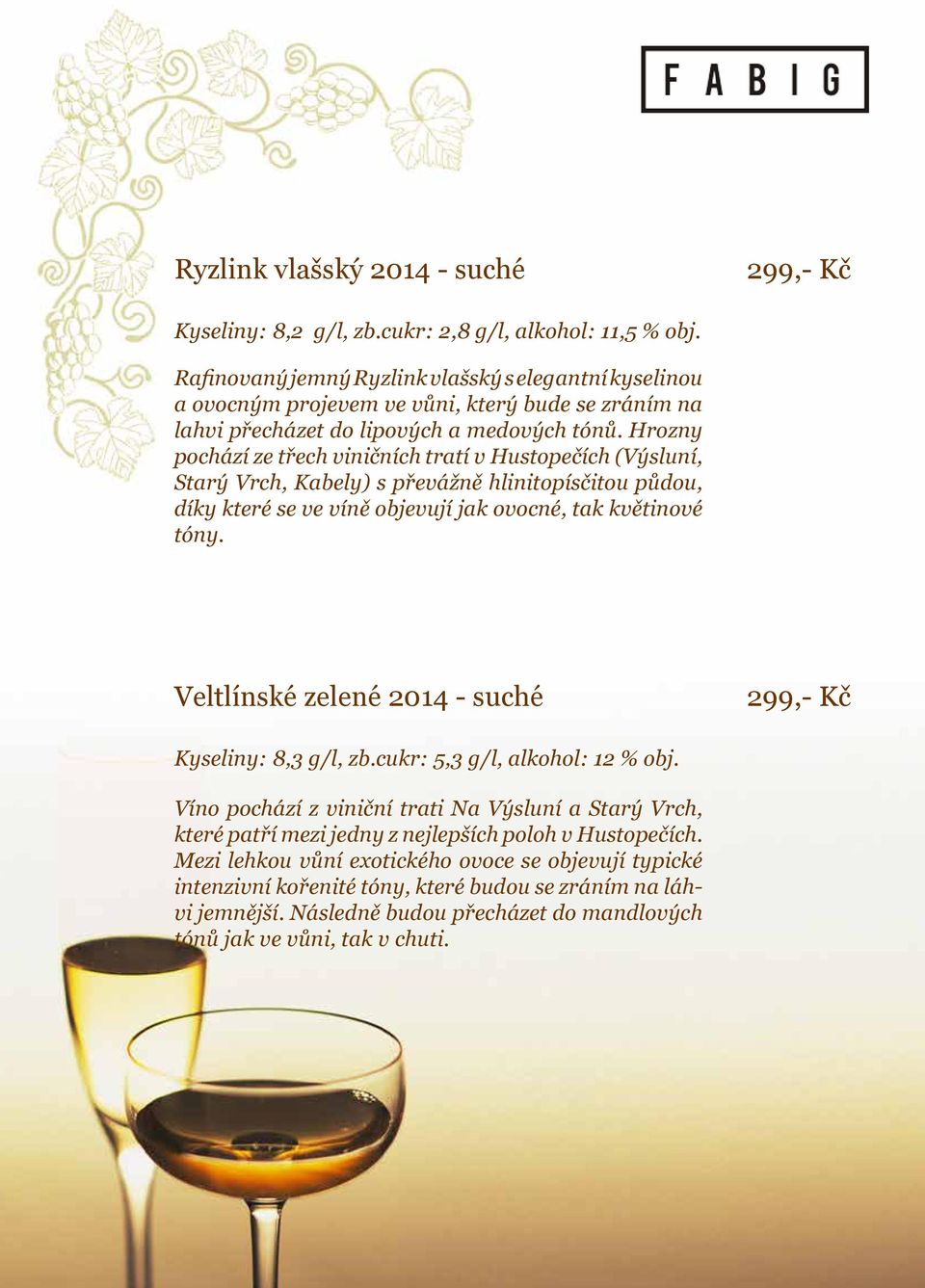 Hrozny pochází ze třech viničních tratí v Hustopečích (Výsluní, Starý Vrch, Kabely) s převážně hlinitopísčitou půdou, díky které se ve víně objevují jak ovocné, tak květinové tóny.