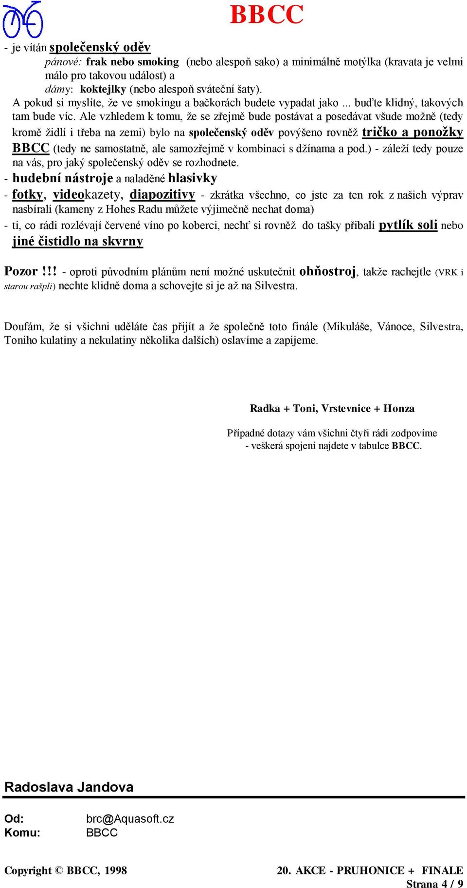 Ale vzhledem k tomu, že se zřejmě bude postávat a posedávat všude možně (tedy kromě židlí i třeba na zemi) bylo na společenský oděv povýšeno rovněž tričko a ponožky BBCC (tedy ne samostatně, ale