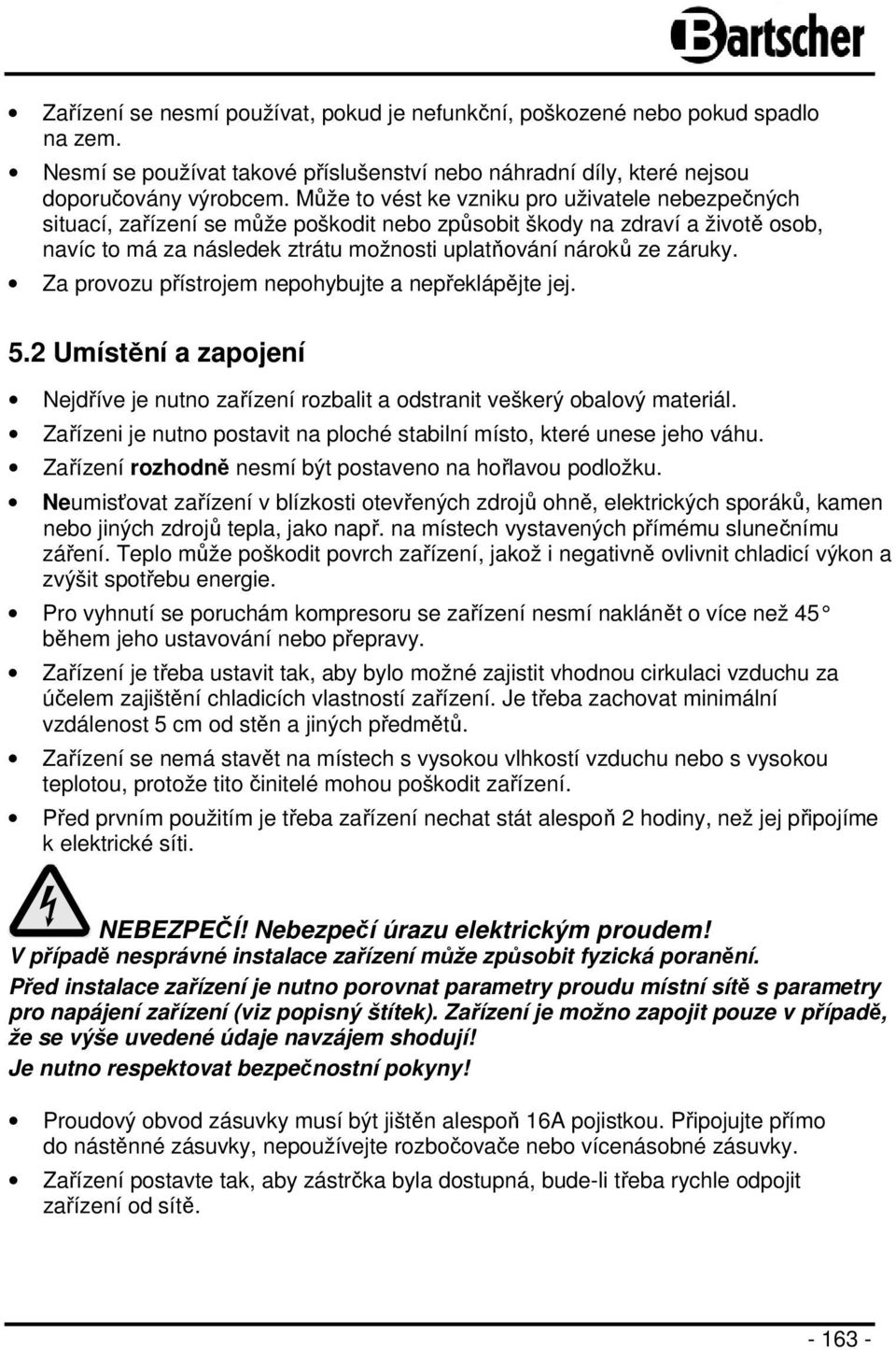 Za provozu přístrojem nepohybujte a nepřeklápějte jej. 5.2 Umístění a zapojení Nejdříve je nutno zařízení rozbalit a odstranit veškerý obalový materiál.