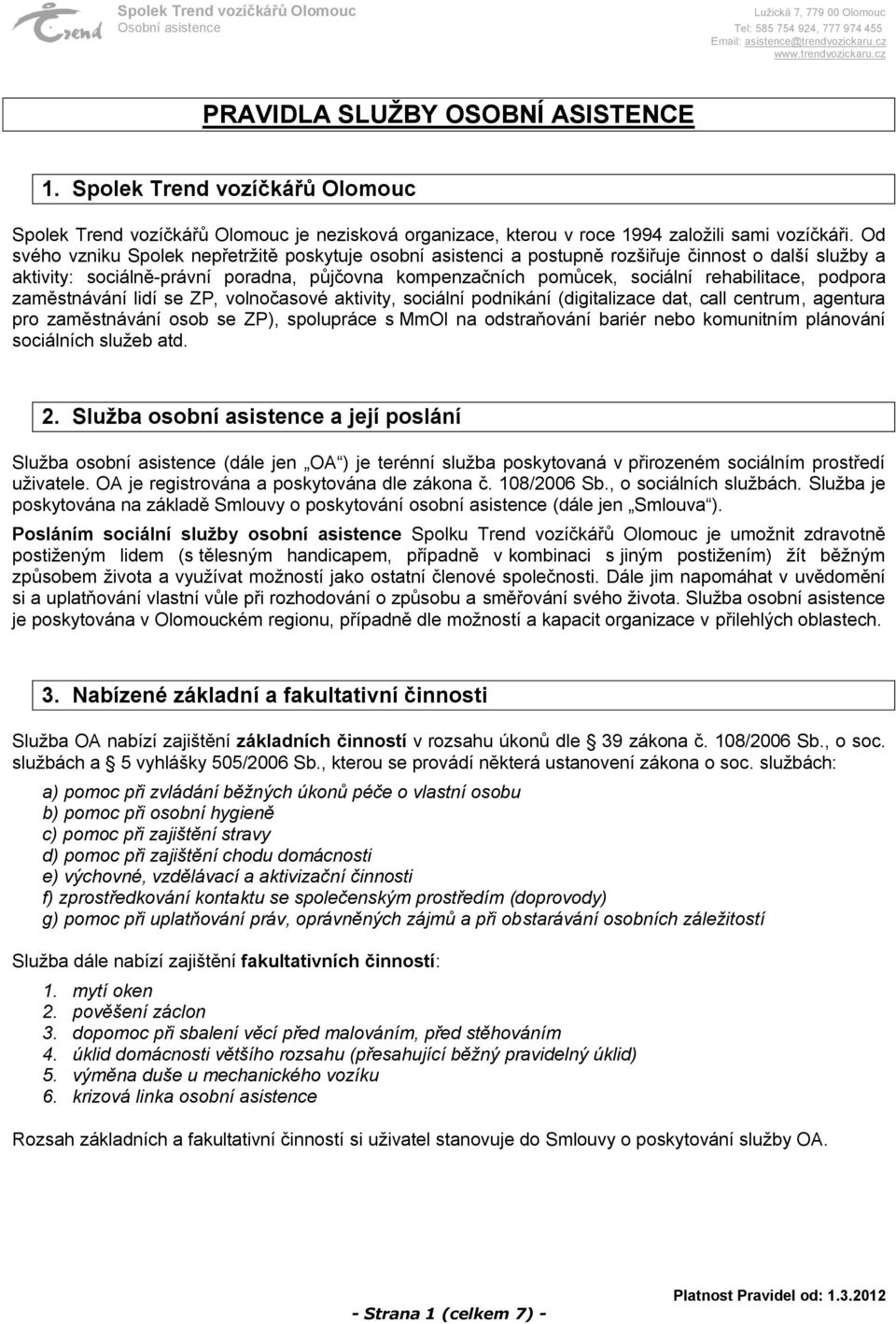 Od svého vzniku Spolek nepřetržitě poskytuje osobní asistenci a postupně rozšiřuje činnost o další služby a aktivity: sociálně-právní poradna, půjčovna kompenzačních pomůcek, sociální rehabilitace,
