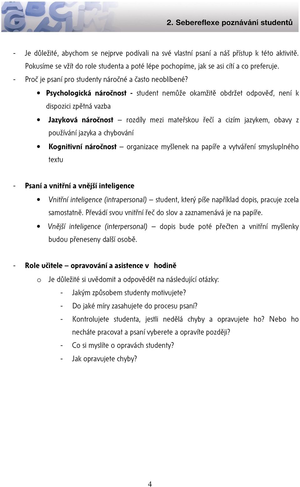 Psychologická náročnost - student nemůže okamžitě obdržet odpověď, není k dispozici zpětná vazba Jazyková náročnost rozdíly mezi mateřskou řečí a cizím jazykem, obavy z používání jazyka a chybování