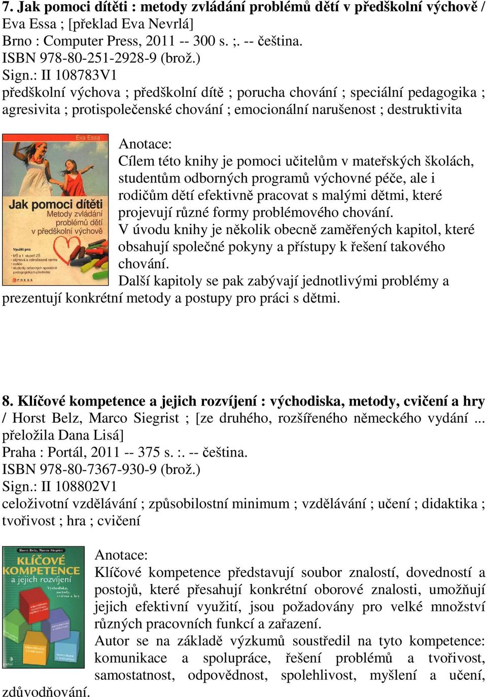 uitelm v mateských školách, studentm odborných program výchovné pée, ale i rodim dtí efektivn pracovat s malými dtmi, které projevují rzné formy problémového chování.