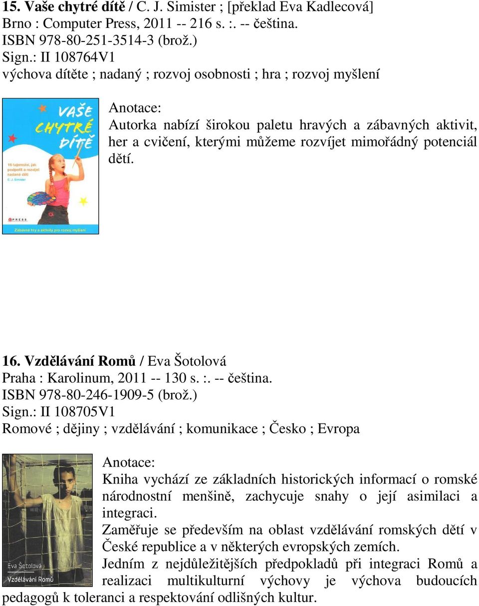 16. Vzdlávání Rom / Eva Šotolová Praha : Karolinum, 2011 -- 130 s. :. -- eština. ISBN 978-80-246-1909-5 (brož.) Sign.