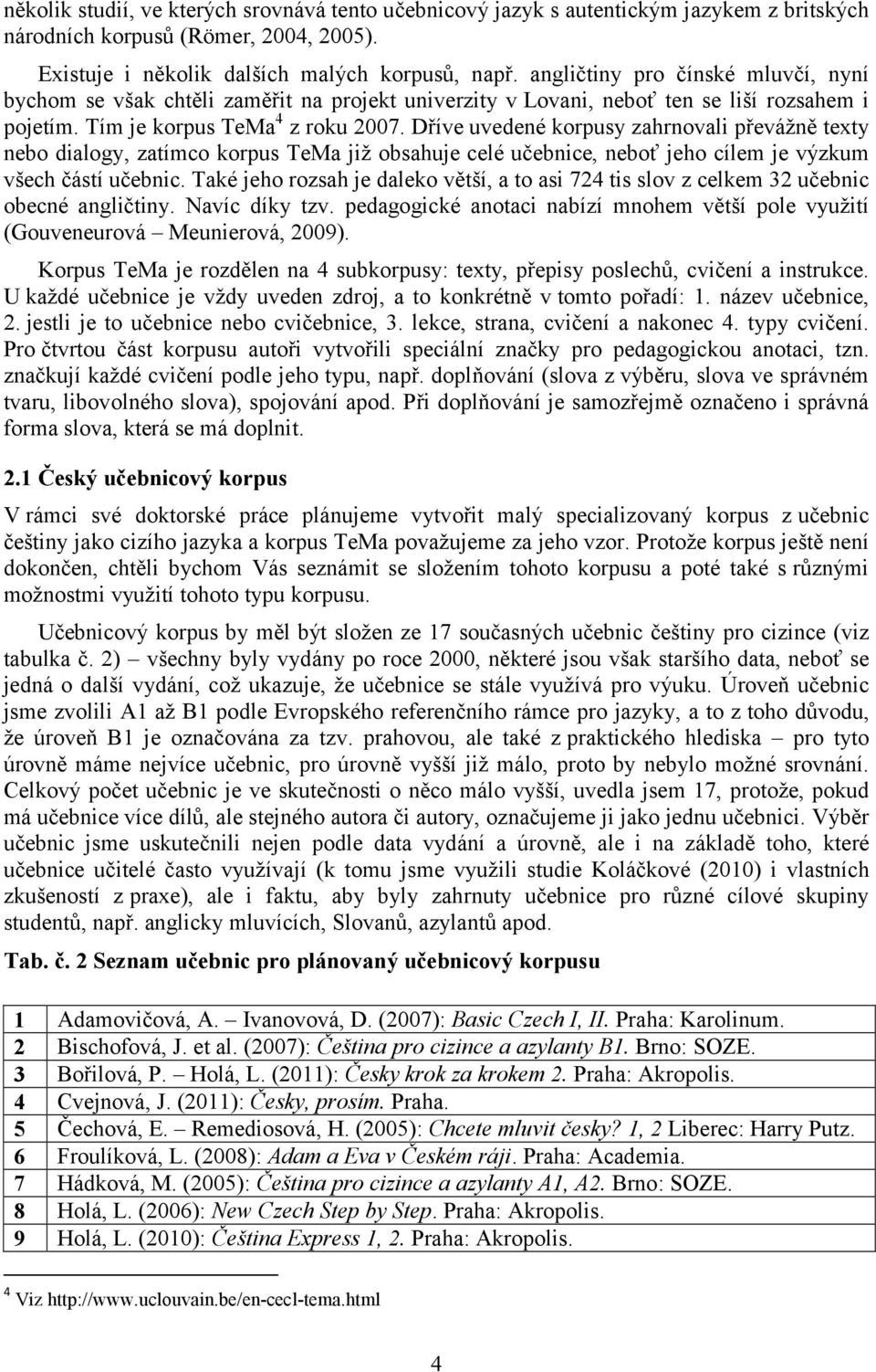 Dříve uvedené korpusy zahrnovali převážně texty nebo dialogy, zatímco korpus TeMa již obsahuje celé učebnice, neboť jeho cílem je výzkum všech částí učebnic.