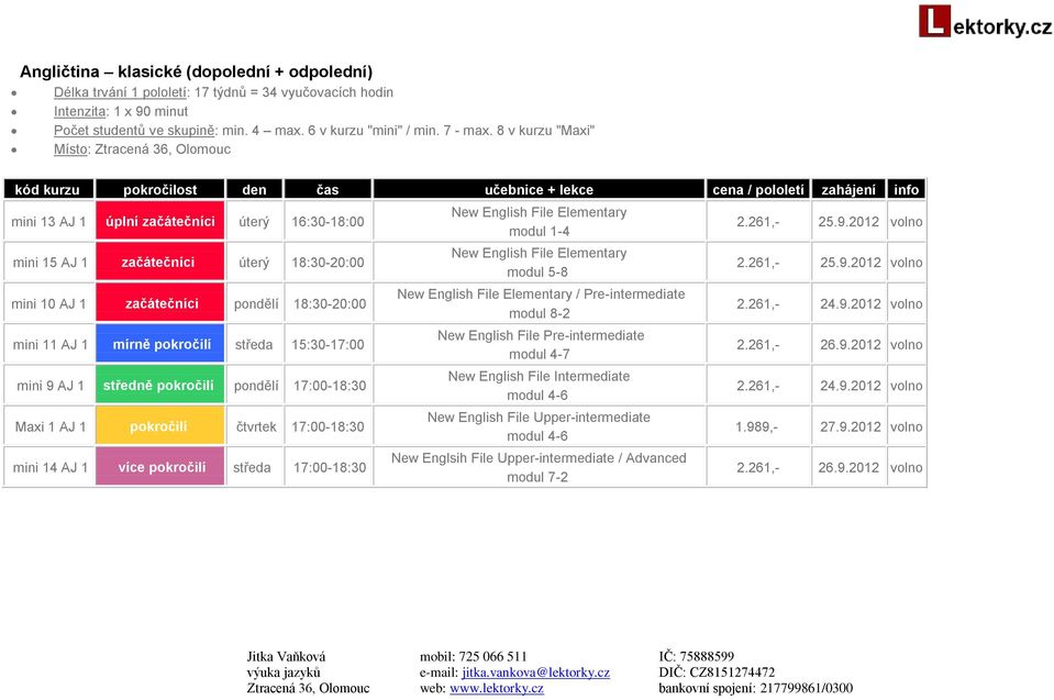 15:30-17:00 mini 9 AJ 1 středně pokročilí pondělí 17:00-18:30 Maxi 1 AJ 1 pokročilí čtvrtek 17:00-18:30 mini 14 AJ 1 více pokročilí středa 17:00-18:30 New English File Elementary modul 1-4 New