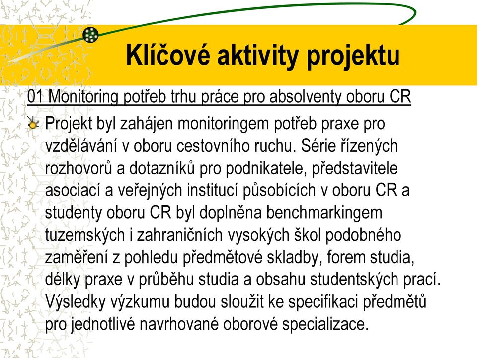 Série řízených rozhovorů a dotazníků pro podnikatele, představitele asociací a veřejných institucí působících v oboru CR a studenty oboru CR byl