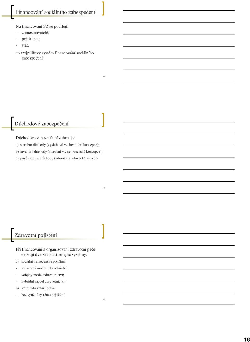 invalidní koncepce); b) invalidní důchody (starobní vs. nemocenská koncepce); c) pozůstalostní důchody (vdovské a vdovecké, sirotčí).