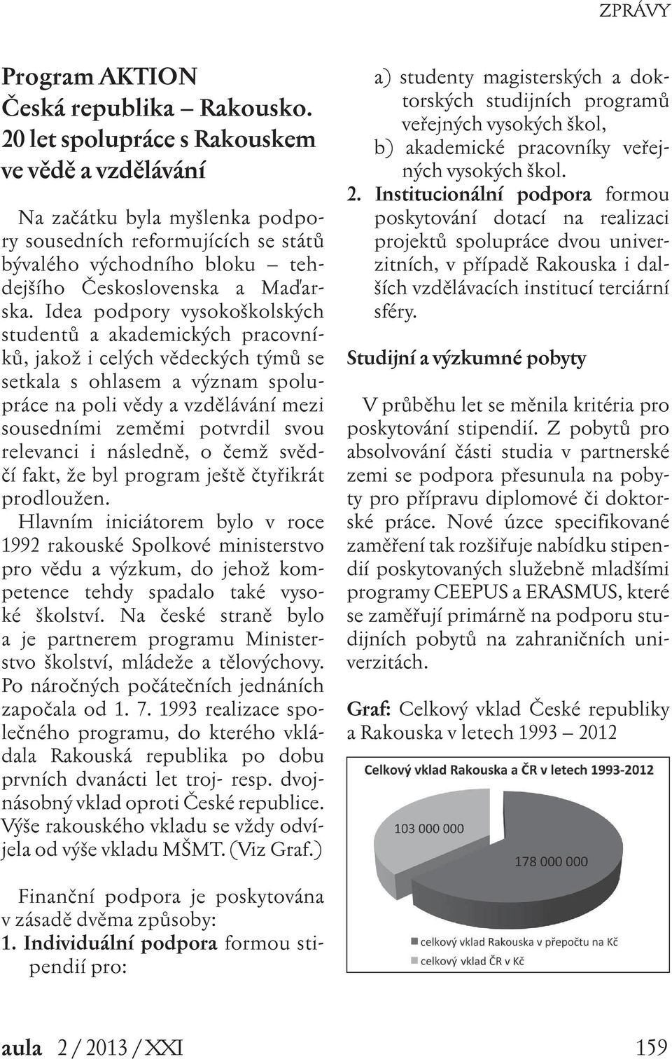 Idea podpory vysokoškolských studentů a akademických pracovníků, jakož i celých vědeckých týmů se setkala s ohlasem a význam spolupráce na poli vědy a vzdělávání mezi sousedními zeměmi potvrdil svou