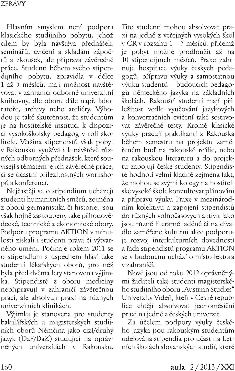 Výhodou je také skutečnost, že studentům je na hostitelské instituci k dispozici vysokoškolský pedagog v roli školitele.