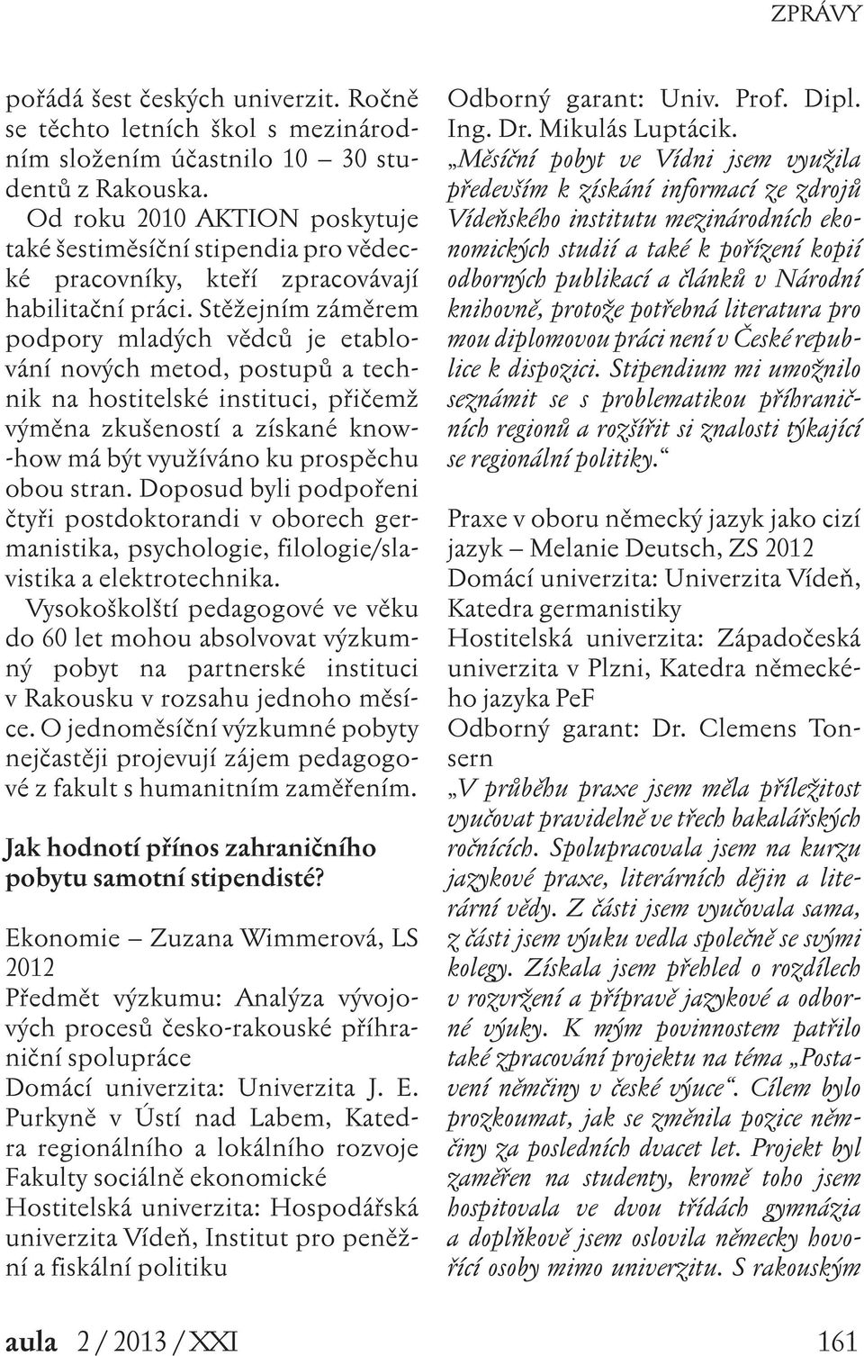 Stěžejním záměrem podpory mladých vědců je etablování nových metod, postupů a technik na hostitelské instituci, přičemž výměna zkušeností a získané know- -how má být využíváno ku prospěchu obou stran.