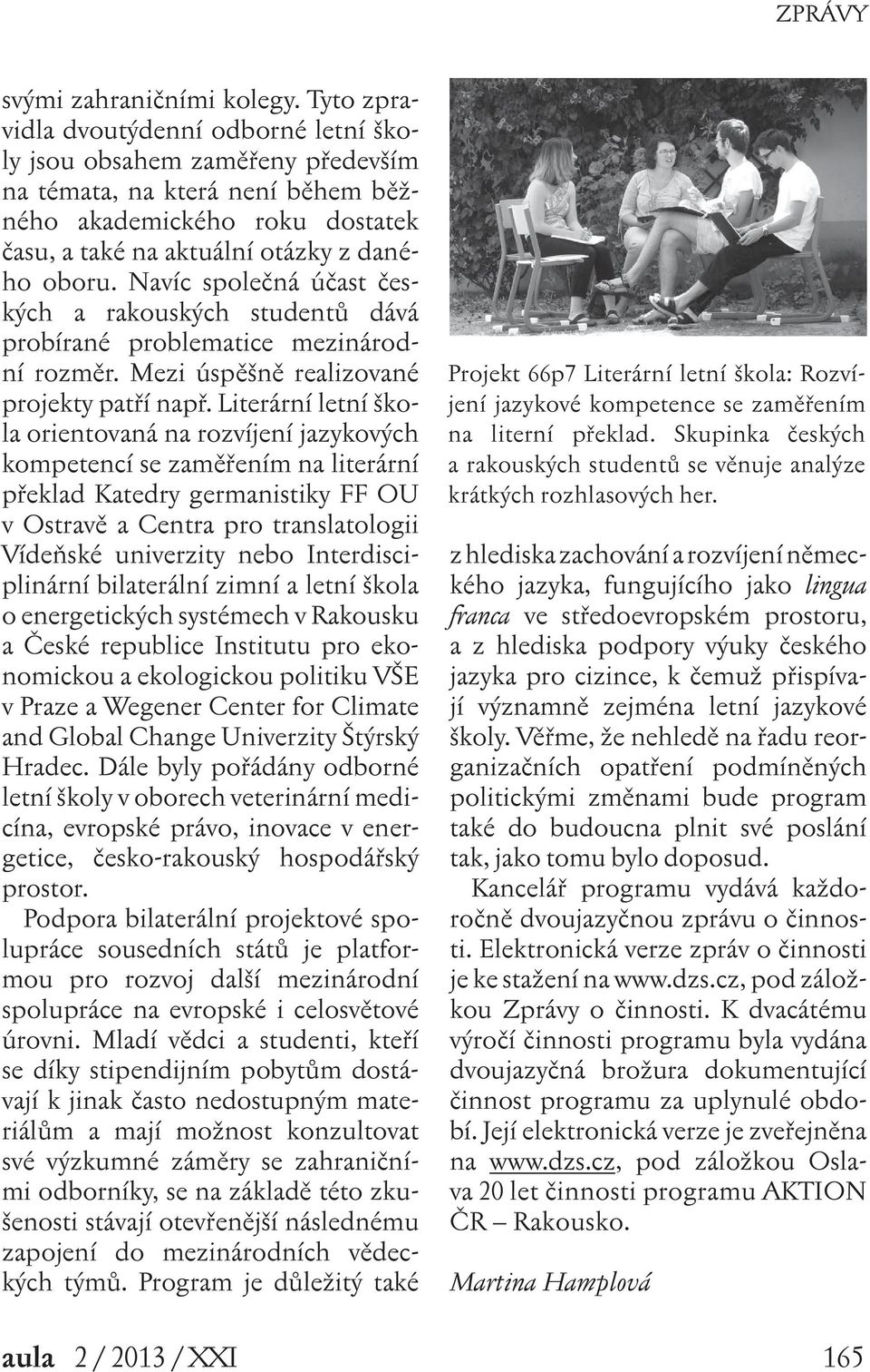 Navíc společná účast českých a rakouských studentů dává probírané problematice mezinárodní rozměr. Mezi úspěšně realizované projekty patří např.