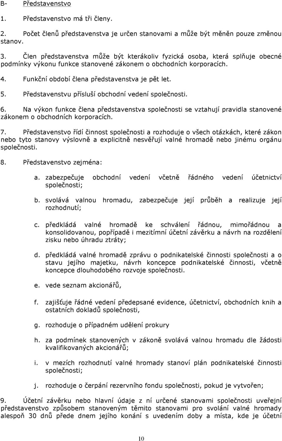 Představenstvu přísluší obchodní vedení společnosti. 6. Na výkon funkce člena představenstva společnosti se vztahují pravidla stanovené zákonem o obchodních korporacích. 7.