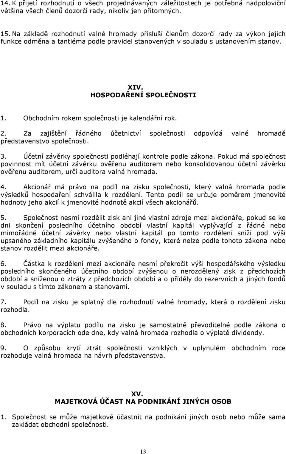 Obchodním rokem společnosti je kalendářní rok. 2. Za zajištění řádného účetnictví společnosti odpovídá valné hromadě představenstvo společnosti. 3.