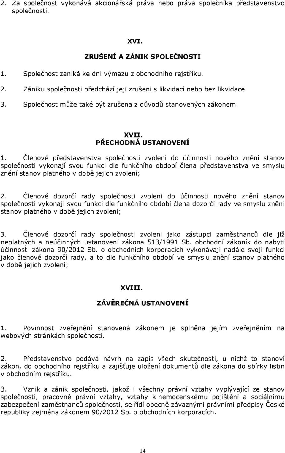 Členové představenstva společnosti zvoleni do účinnosti nového znění stanov společnosti vykonají svou funkci dle funkčního období člena představenstva ve smyslu znění stanov platného v době jejich