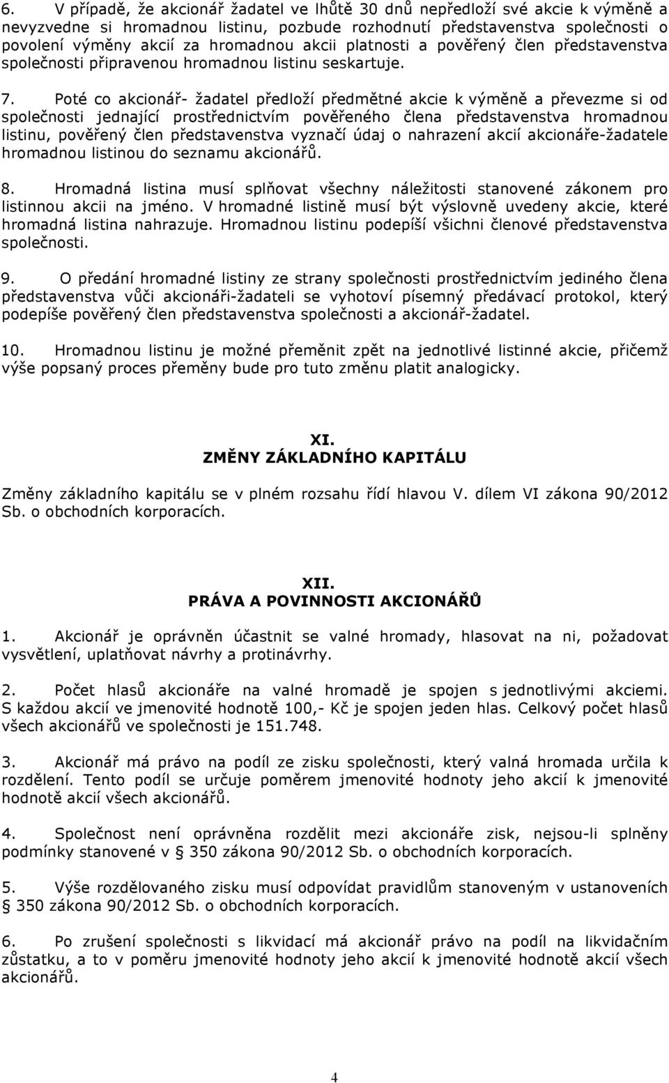 Poté co akcionář- žadatel předloží předmětné akcie k výměně a převezme si od společnosti jednající prostřednictvím pověřeného člena představenstva hromadnou listinu, pověřený člen představenstva