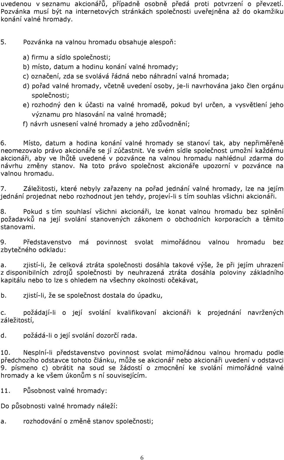 hromady, včetně uvedení osoby, je-li navrhována jako člen orgánu společnosti; e) rozhodný den k účasti na valné hromadě, pokud byl určen, a vysvětlení jeho významu pro hlasování na valné hromadě; f)