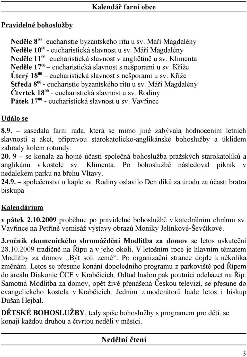Kříže Středa 8 00 - eucharistie byzantského ritu u sv. Máří Magdalény Čtvrtek 18 00 - eucharistická slavnost u sv. Rodiny Pátek 17 00 - eucharistická slavnost u sv. Vavřince Událo se 8.9.
