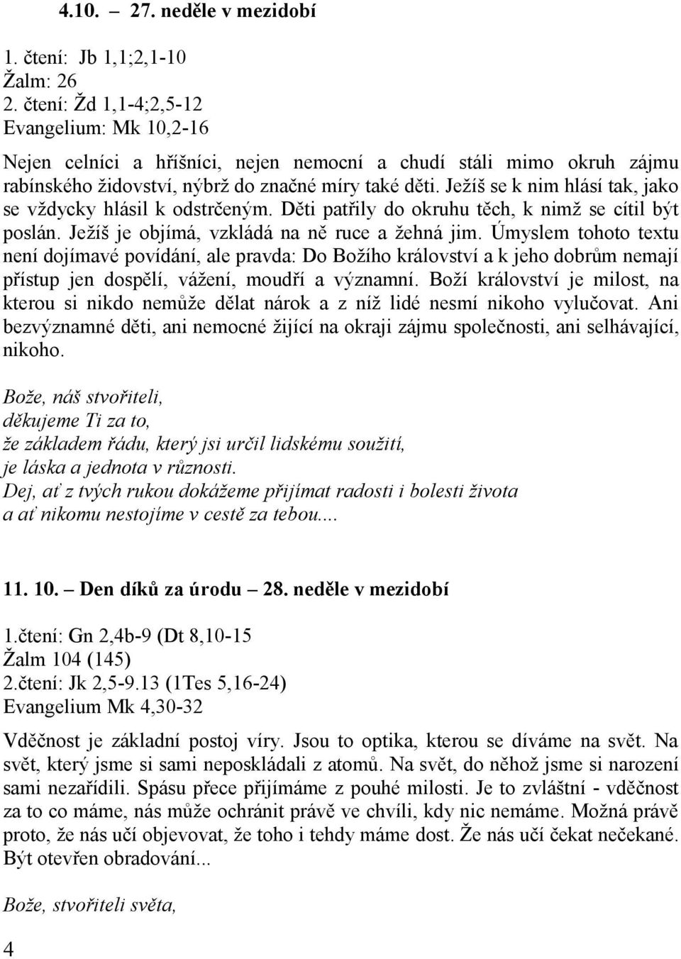 Ježíš se k nim hlásí tak, jako se vždycky hlásil k odstrčeným. Děti patřily do okruhu těch, k nimž se cítil být poslán. Ježíš je objímá, vzkládá na ně ruce a žehná jim.
