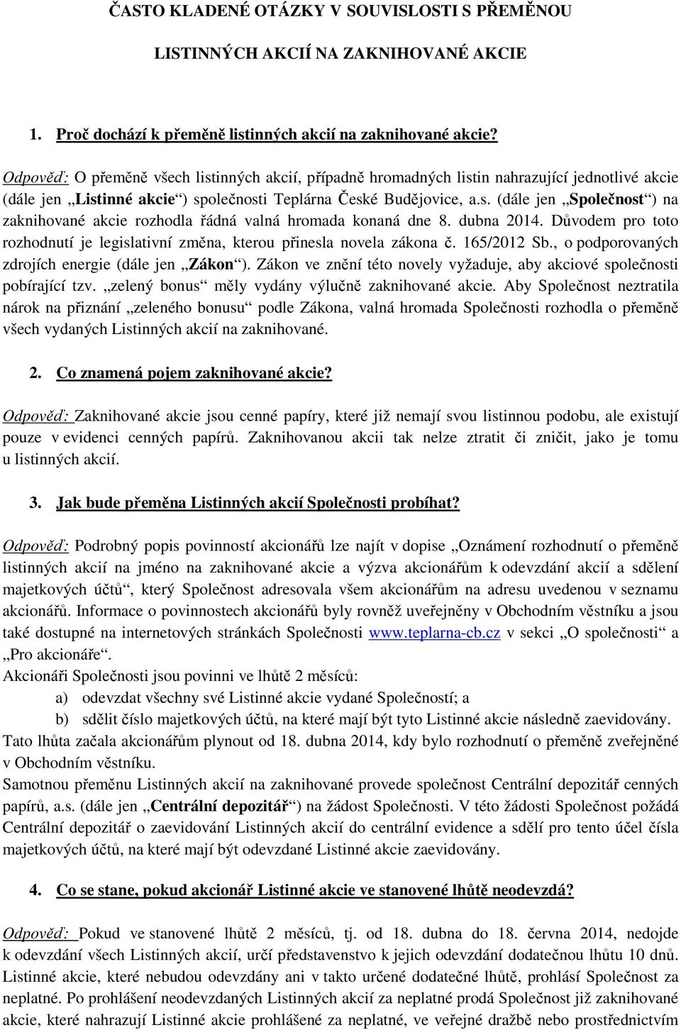 dubna 2014. Důvodem pro toto rozhodnutí je legislativní změna, kterou přinesla novela zákona č. 165/2012 Sb., o podporovaných zdrojích energie (dále jen Zákon ).