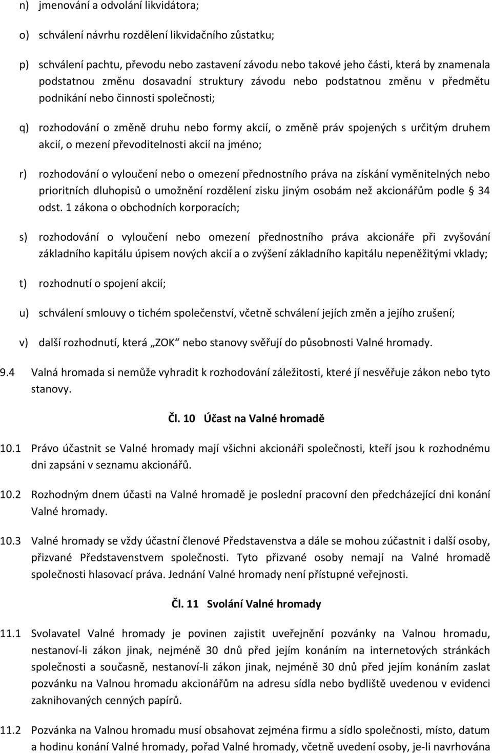 mezení převoditelnosti akcií na jméno; r) rozhodování o vyloučení nebo o omezení přednostního práva na získání vyměnitelných nebo prioritních dluhopisů o umožnění rozdělení zisku jiným osobám než