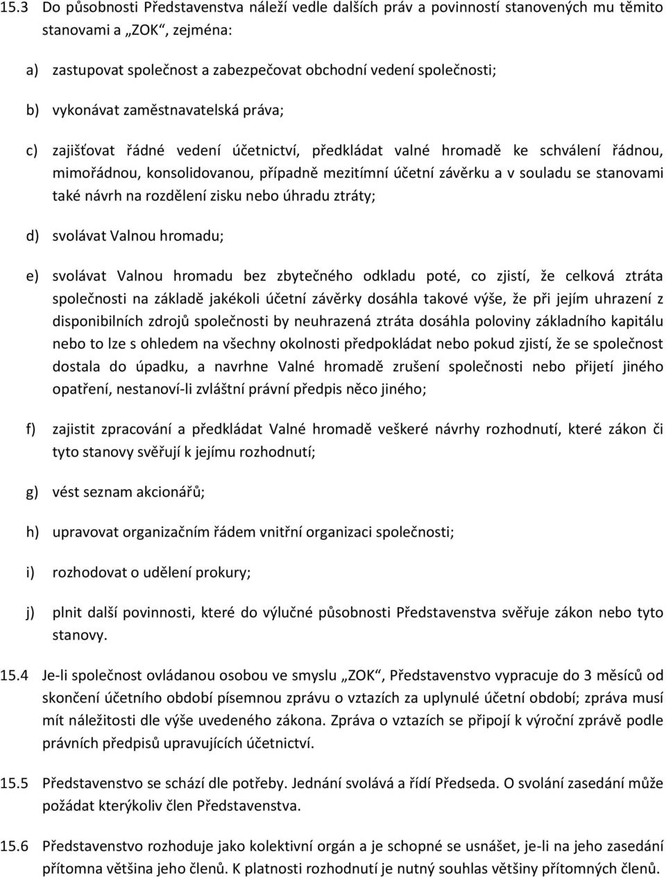 stanovami také návrh na rozdělení zisku nebo úhradu ztráty; d) svolávat Valnou hromadu; e) svolávat Valnou hromadu bez zbytečného odkladu poté, co zjistí, že celková ztráta společnosti na základě