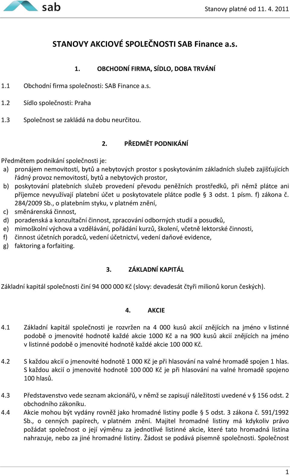 PŘEDMĚT PODNIKÁNÍ Předmětem podnikání společnosti je: a) pronájem nemovitostí, bytů a nebytových prostor s poskytováním základních služeb zajišťujících řádný provoz nemovitostí, bytů a nebytových