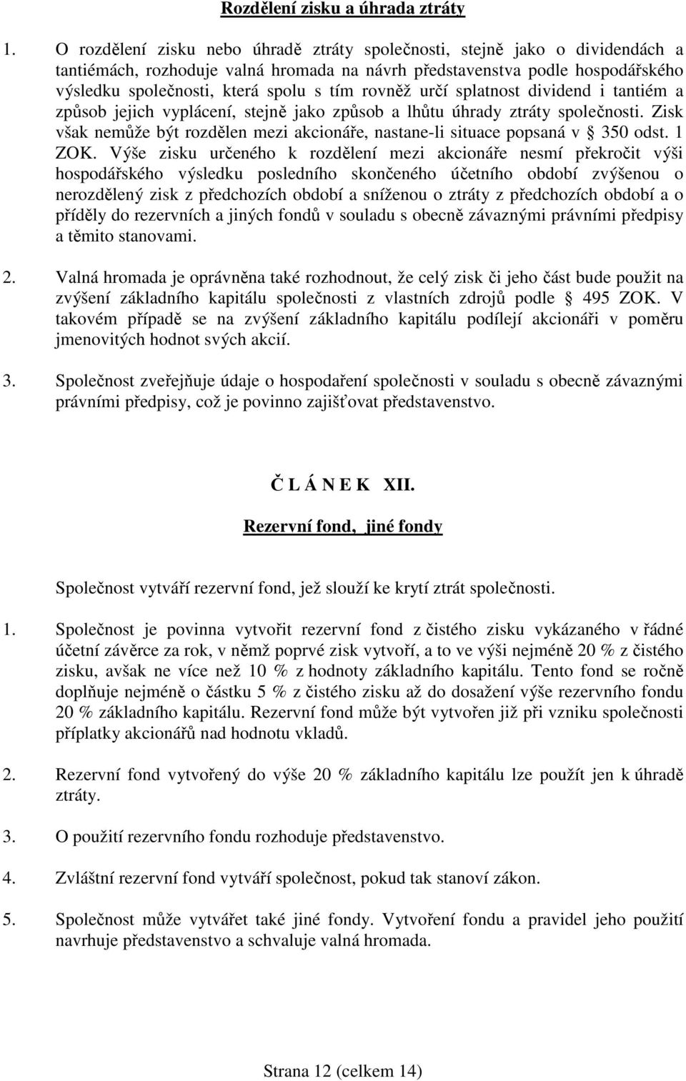 rovněž určí splatnost dividend i tantiém a způsob jejich vyplácení, stejně jako způsob a lhůtu úhrady ztráty společnosti.