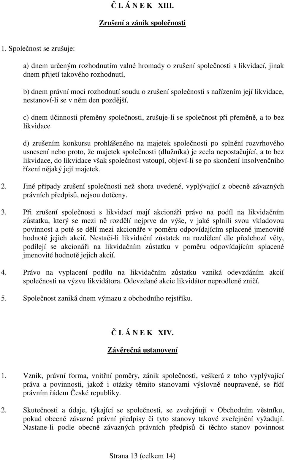 s nařízením její likvidace, nestanoví-li se v něm den pozdější, c) dnem účinnosti přeměny společnosti, zrušuje-li se společnost při přeměně, a to bez likvidace d) zrušením konkursu prohlášeného na