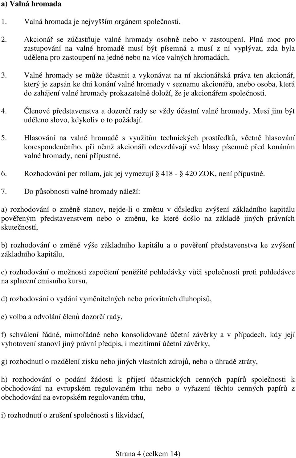 Valné hromady se může účastnit a vykonávat na ní akcionářská práva ten akcionář, který je zapsán ke dni konání valné hromady v seznamu akcionářů, anebo osoba, která do zahájení valné hromady