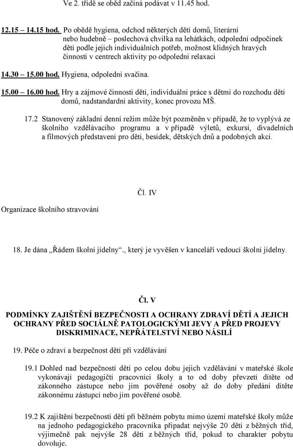 centrech aktivity po odpolední relaxaci 14.30 15.00 hod. Hygiena, odpolední svačina. 15.00 16.00 hod. Hry a zájmové činnosti dětí, individuální práce s dětmi do rozchodu dětí domů, nadstandardní aktivity, konec provozu MŠ.