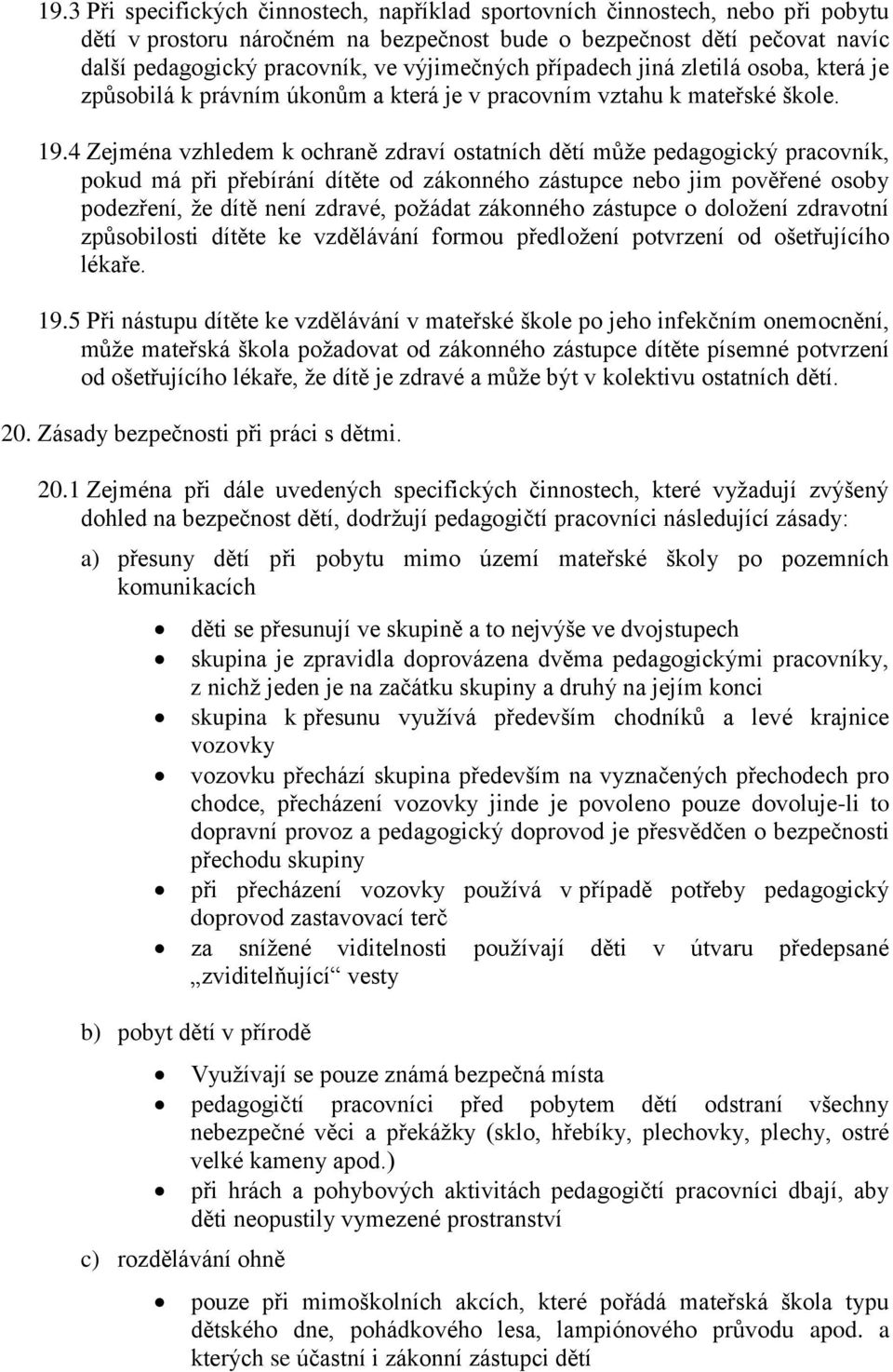 4 Zejména vzhledem k ochraně zdraví ostatních dětí může pedagogický pracovník, pokud má při přebírání dítěte od zákonného zástupce nebo jim pověřené osoby podezření, že dítě není zdravé, požádat