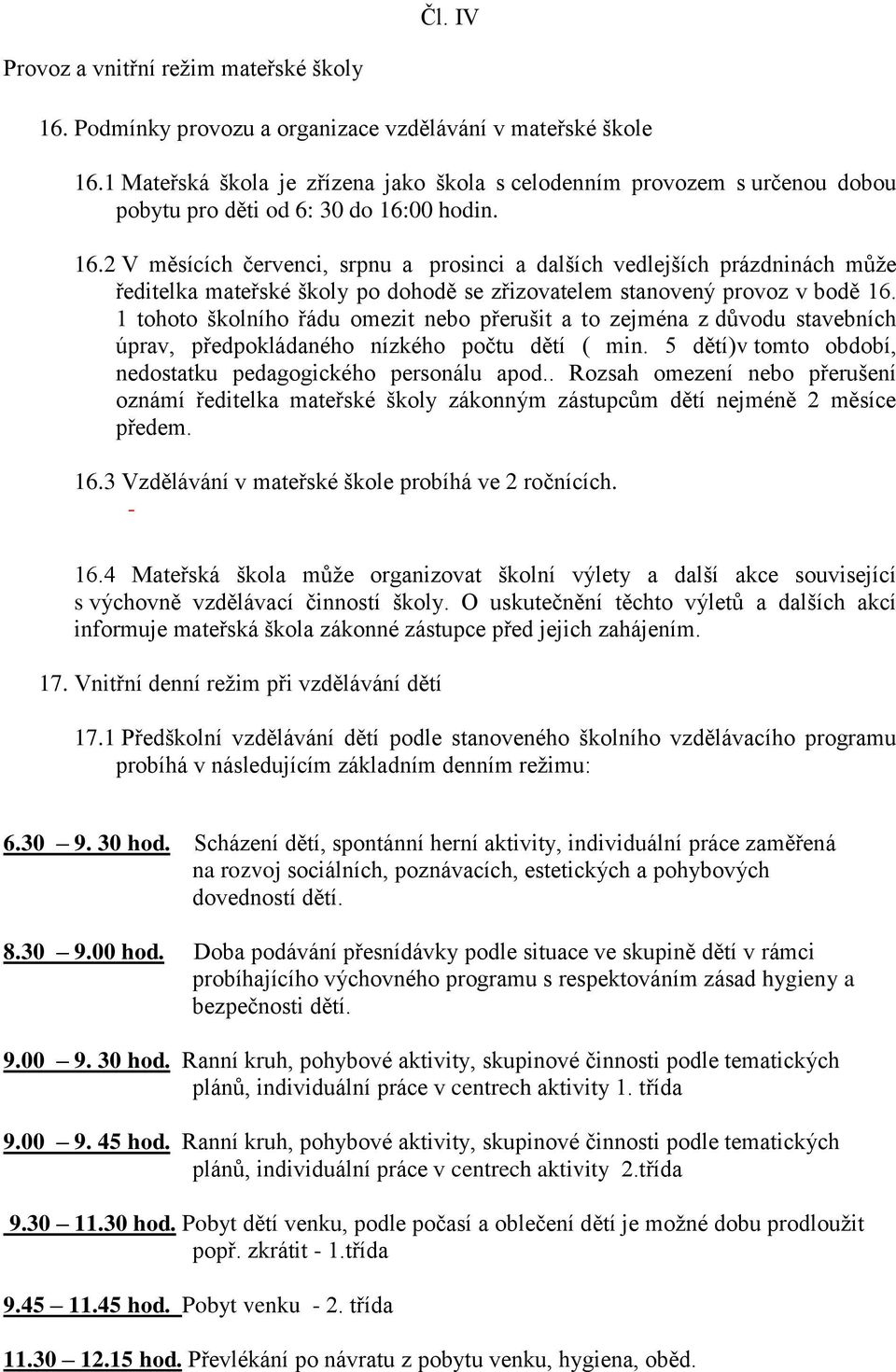 00 hodin. 16.2 V měsících červenci, srpnu a prosinci a dalších vedlejších prázdninách může ředitelka mateřské školy po dohodě se zřizovatelem stanovený provoz v bodě 16.