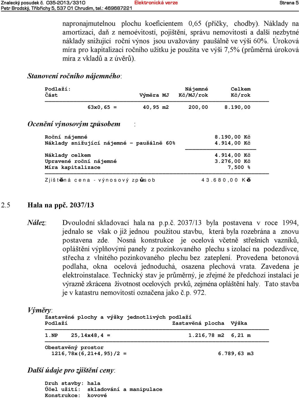 Úroková míra pro kapitalizaciročního užitku je použita ve výši7,5% (průměrná úroková míra zvkladů azúvěrů).