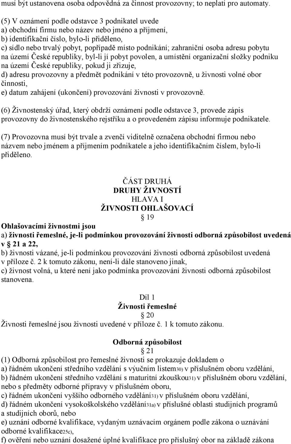 zahraniční osoba adresu pobytu na území České republiky, byl-li jí pobyt povolen, a umístění organizační složky podniku na území České republiky, pokud ji zřizuje, d) adresu provozovny a předmět